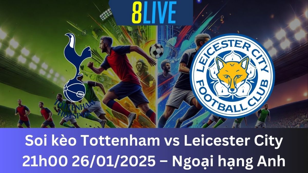 Soi kèo Tottenham vs Leicester City 21h00 26/01/2025 – Ngoại hạng Anh