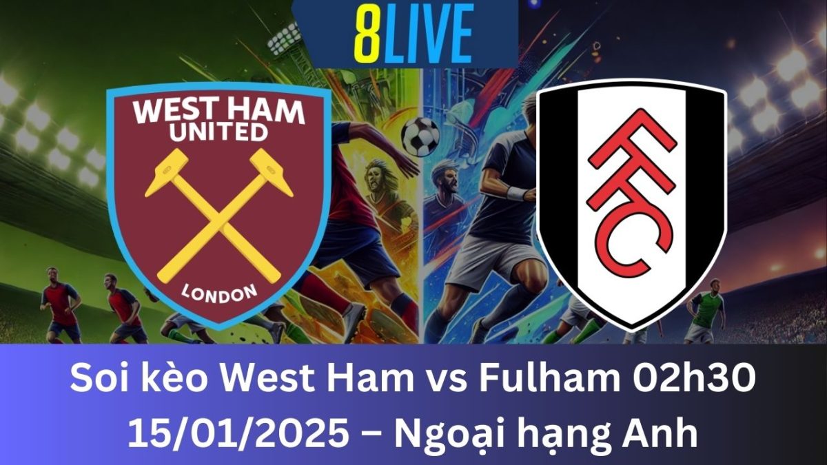 Soi kèo West Ham vs Fulham 02h30 15/01/2025 – Ngoại hạng Anh