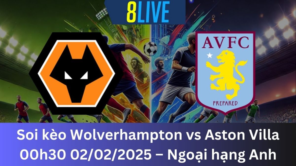 Soi kèo Wolverhampton vs Aston Villa 00h30 02/02/2025 – Ngoại hạng Anh