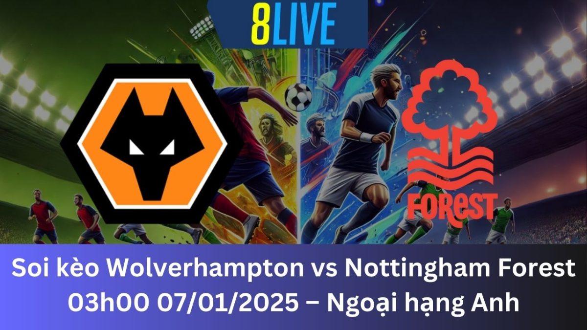Soi kèo Wolverhampton vs Nottingham Forest 03h00 07/01/2025 – Ngoại hạng Anh