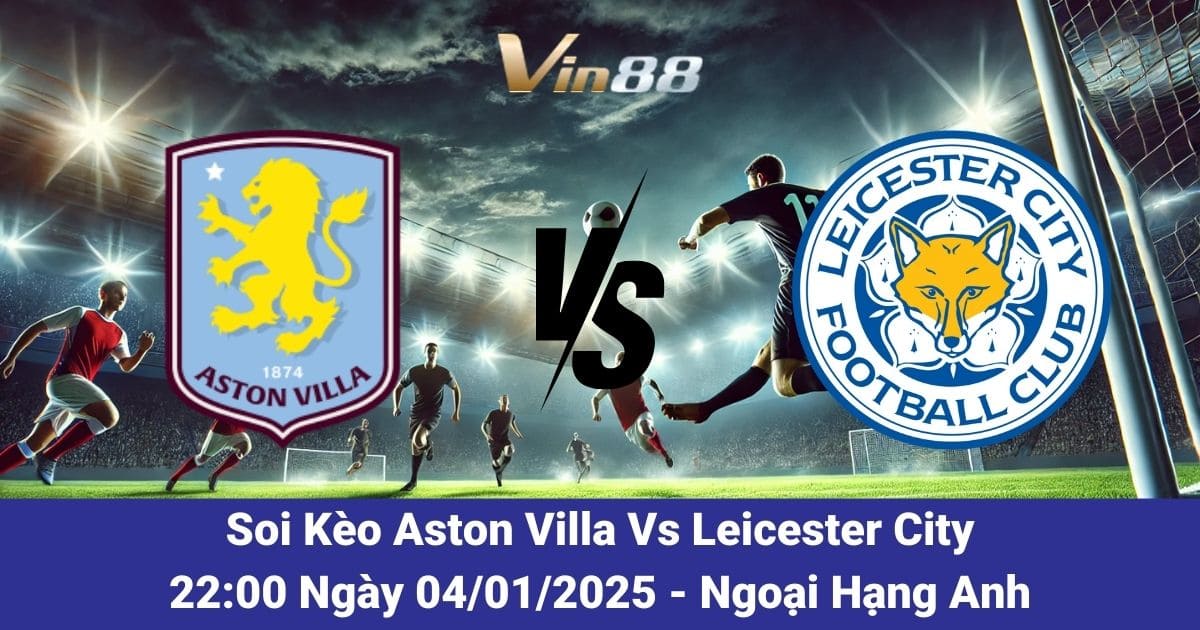 Soi kèo trận đấu giữa Aston Villa vs Leicester City ngày 4/1/2025