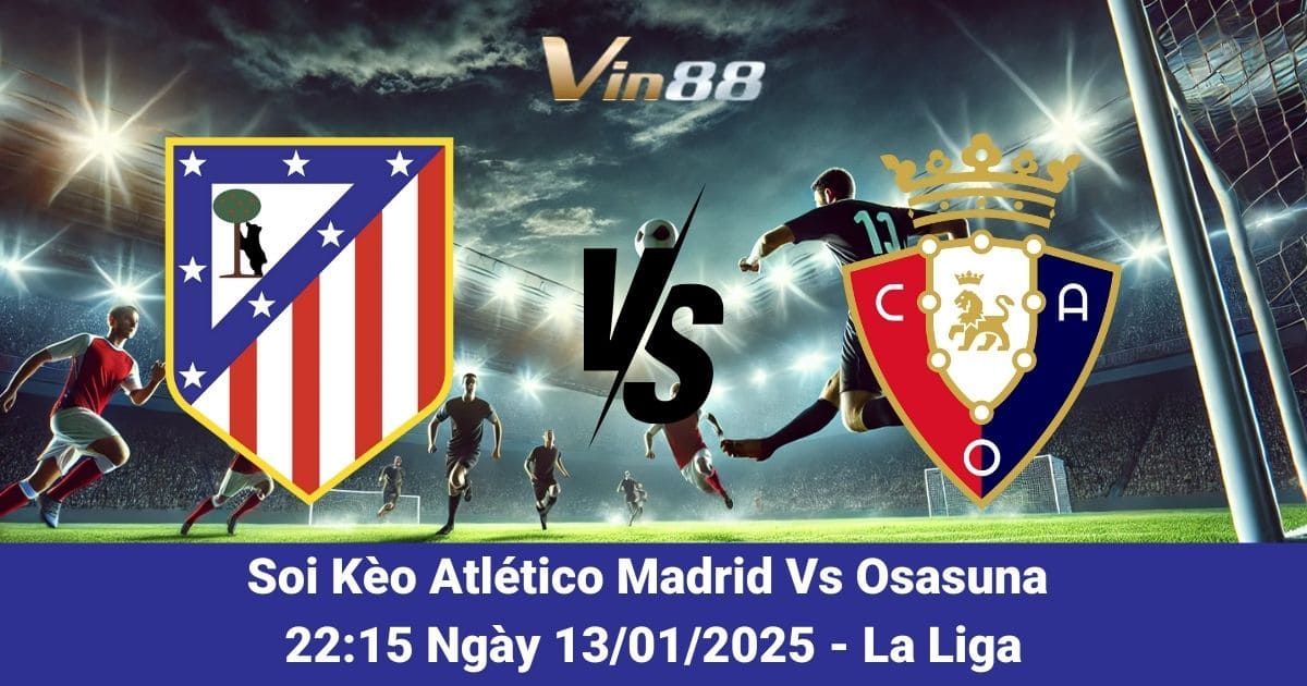 Vin88 Dự Đoán Kết Quả Atlético Madrid Vs Osasuna Ngày 12/01/2025