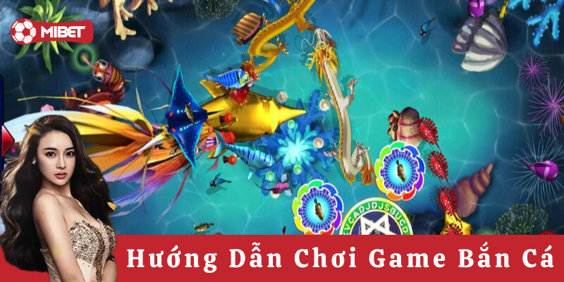 Hướng Dẫn Chơi Game Bắn Cá chi tiết nhất