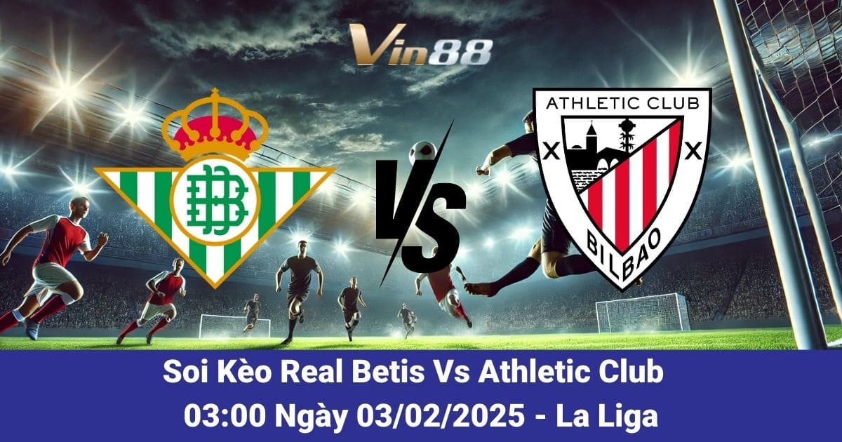 Soi kèo trận đấu giữa Real Betis vs Athletic Club ngày 03/02/2025