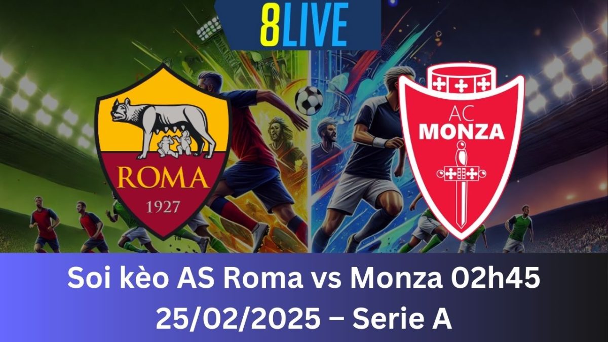 Soi kèo AS Roma vs Monza 02h45 25/02/2025 – Serie A