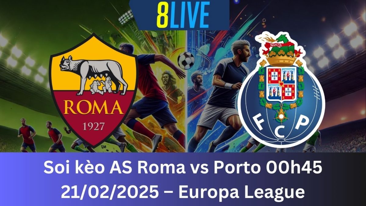 Soi kèo AS Roma vs Porto 00h45 21/02/2025 – Europa League