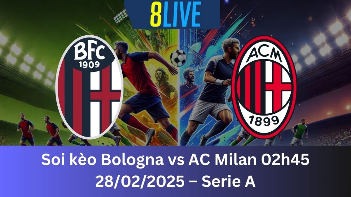 Soi kèo Bologna vs AC Milan 02h45 28/02/2025 – Serie A