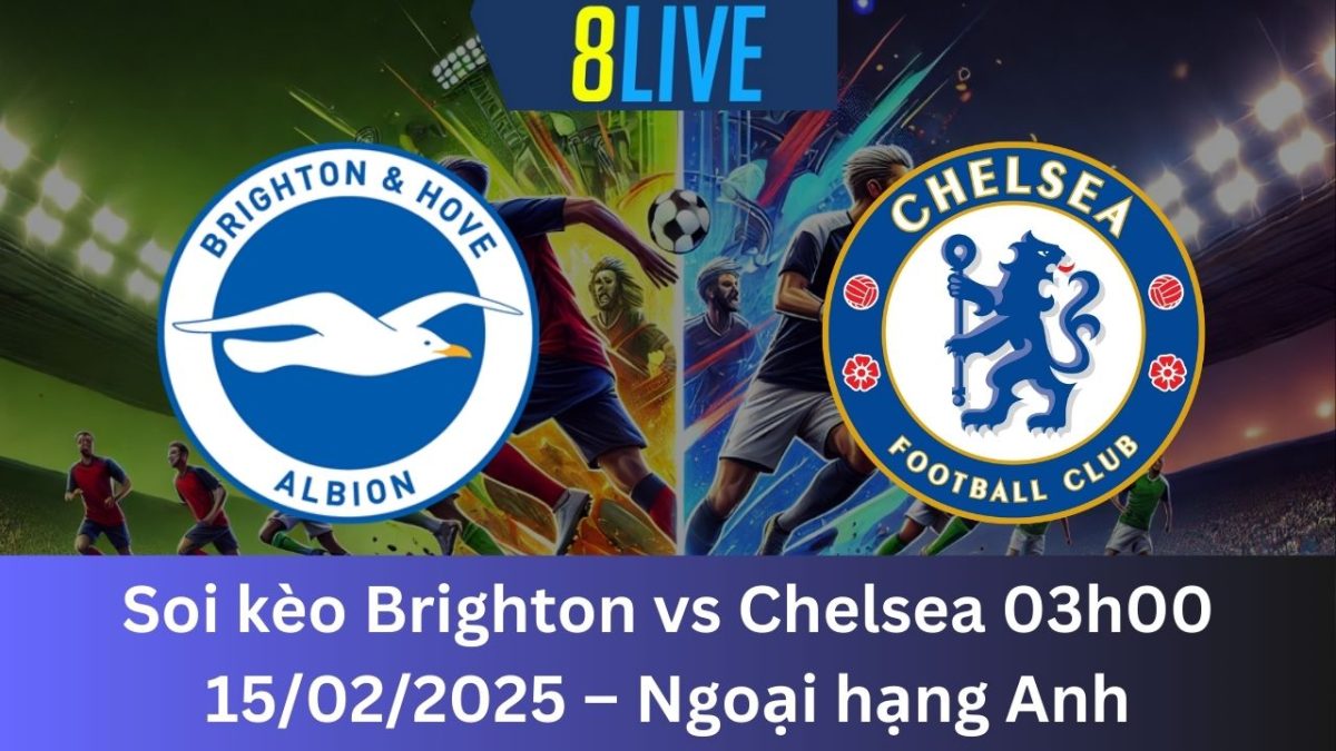 Soi kèo Brighton vs Chelsea 03h00 15/02/2025 – Ngoại hạng Anh