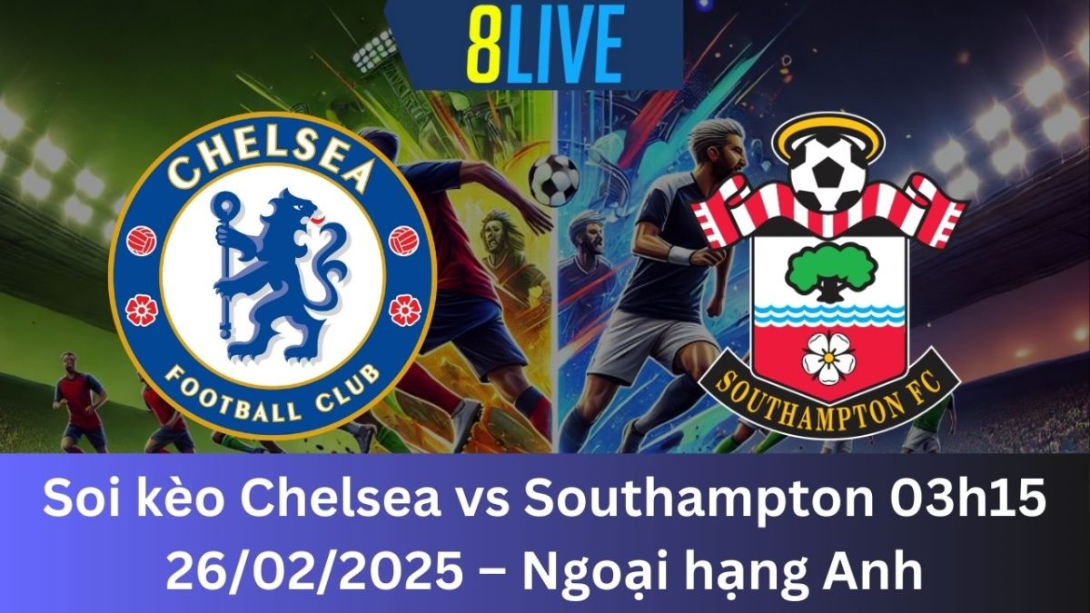 Soi kèo Chelsea vs Southampton 03h15 26/02/2025 – Ngoại hạng Anh