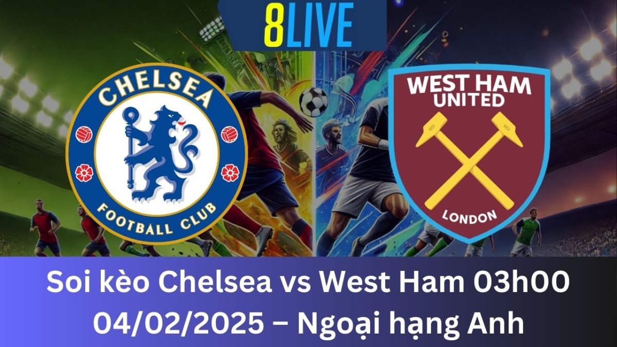 Soi kèo Chelsea vs West Ham 03h00 04/02/2025 – Ngoại hạng Anh