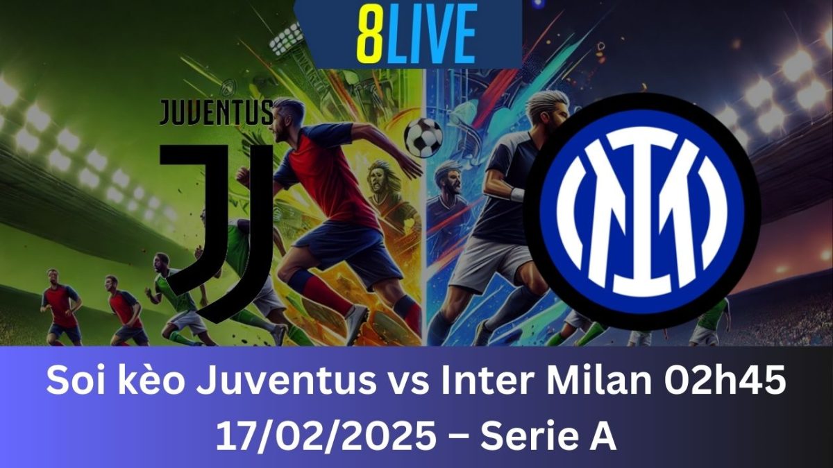 Soi kèo Juventus vs Inter Milan 02h45 17/02/2025 – Serie A