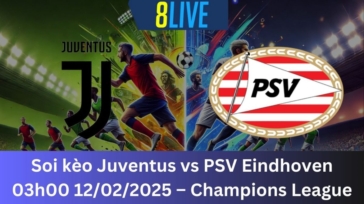 Soi kèo Juventus vs PSV Eindhoven 03h00 12/02/2025 – Champions League