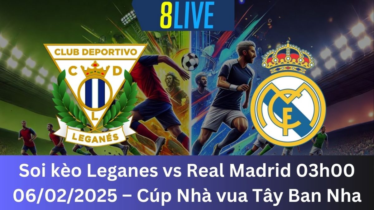 Soi kèo Leganes vs Real Madrid 03h00 06/02/2025 – Cúp Nhà vua Tây Ban Nha