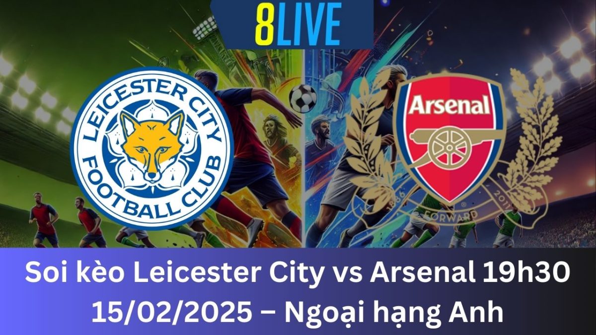 Soi kèo Leicester City vs Arsenal 19h30 15/02/2025 – Ngoại hạng Anh