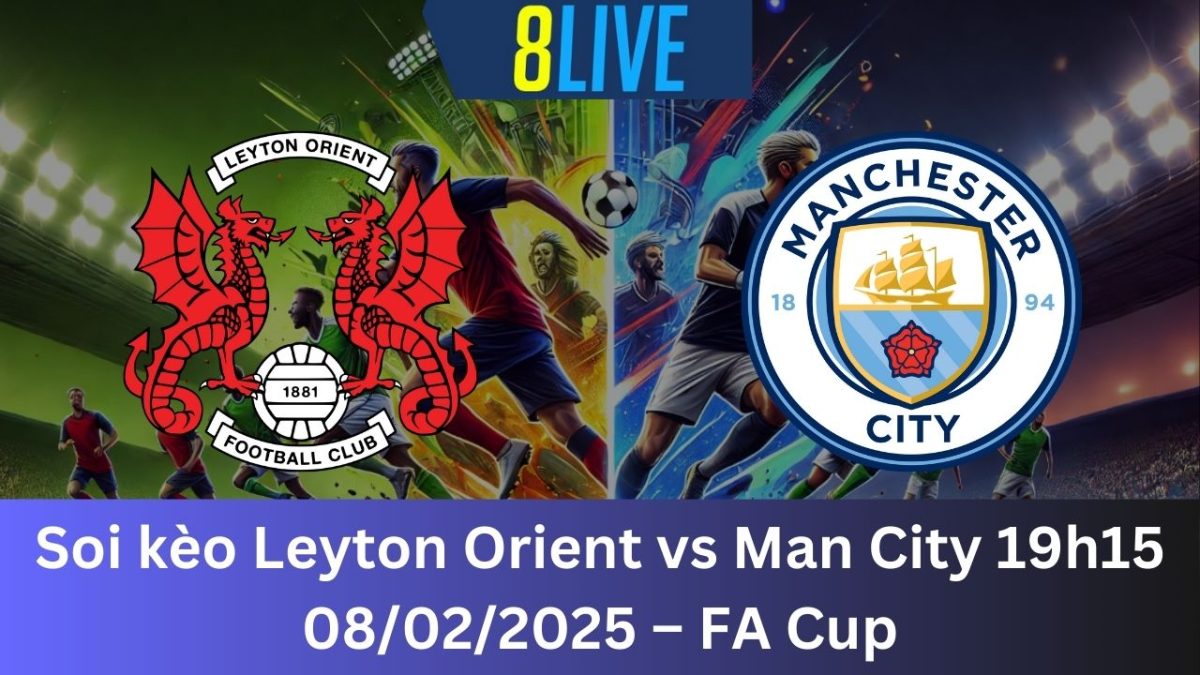 Soi kèo Leyton Orient vs Man City 19h15 08/02/2025 – FA Cup