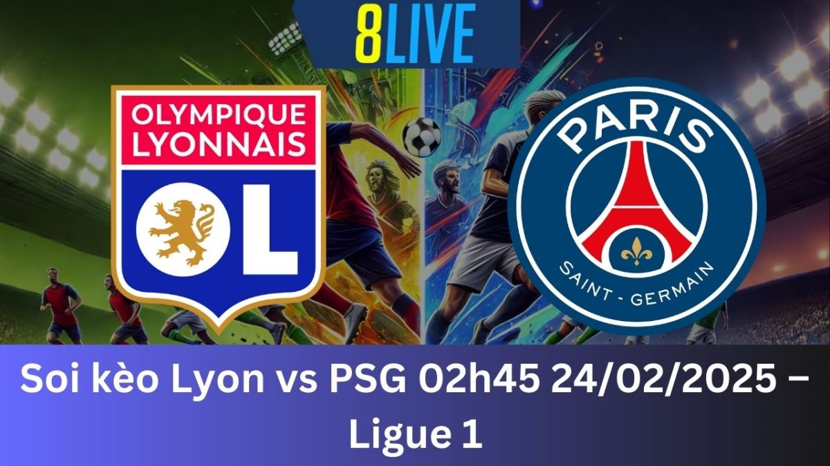 Soi kèo Lyon vs PSG 02h45 24/02/2025 – Ligue 1