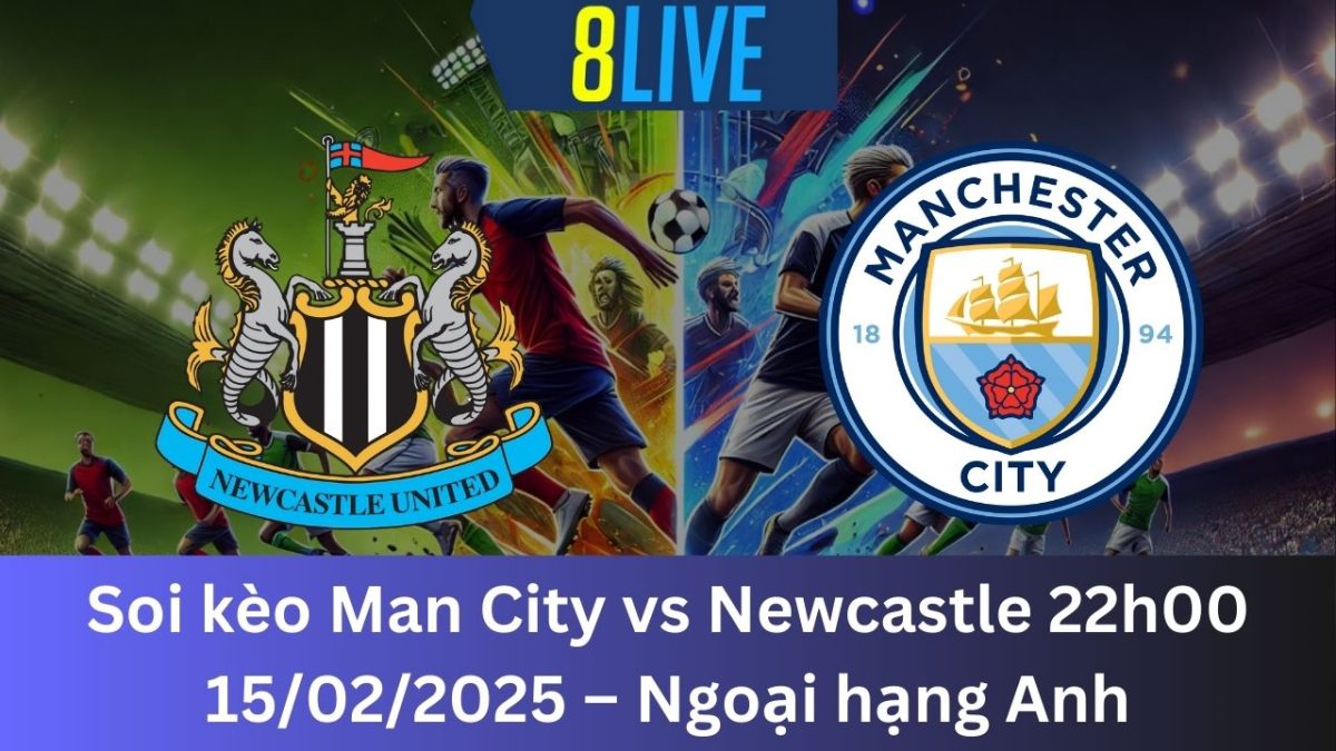 Soi kèo Man City vs Newcastle 22h00 15/02/2025 – Ngoại hạng Anh