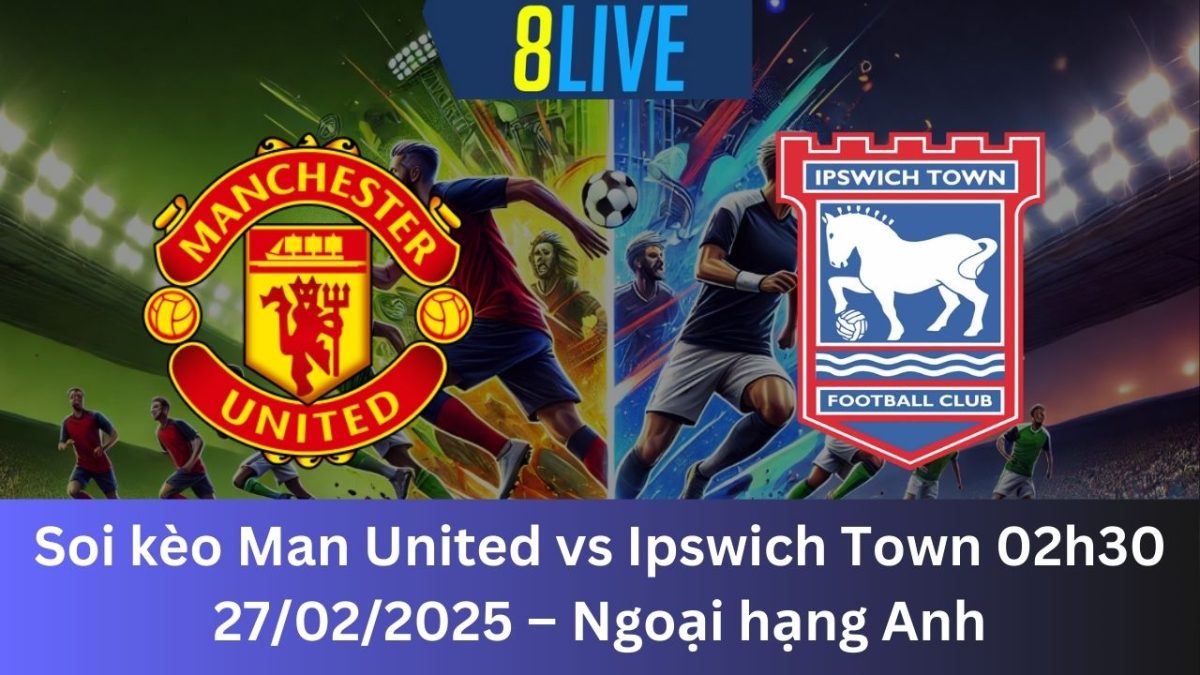 Soi kèo Man United vs Ipswich Town 02h30 27/02/2025 – Ngoại hạng Anh