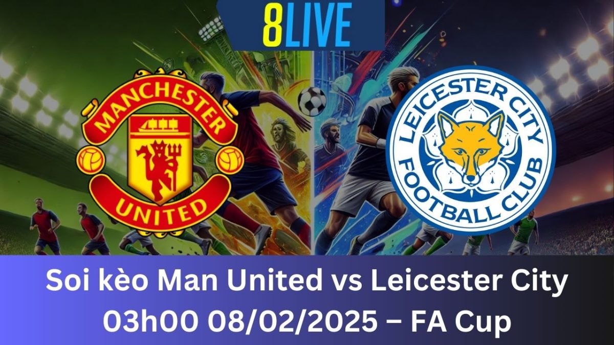 Soi kèo Man United vs Leicester City 03h00 08/02/2025 – FA Cup