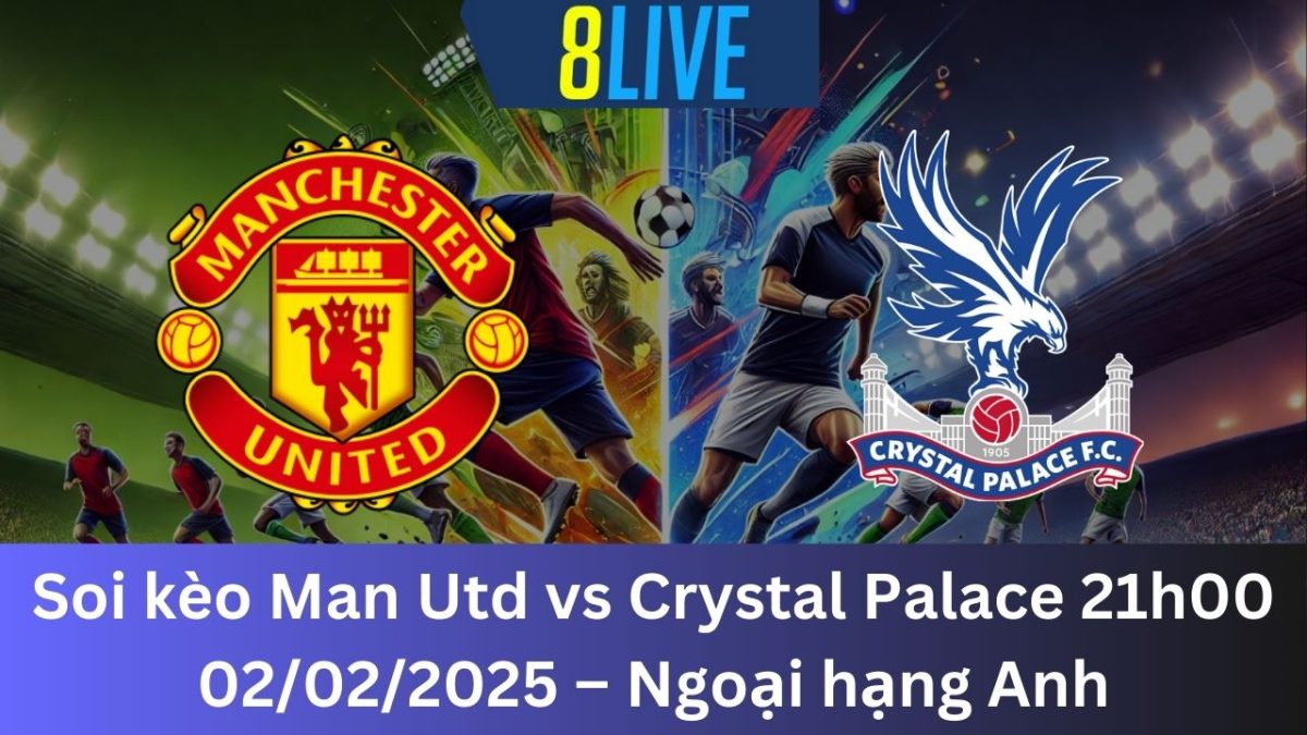 Soi kèo Man Utd vs Crystal Palace 21h00 02/02/2025 – Ngoại hạng Anh