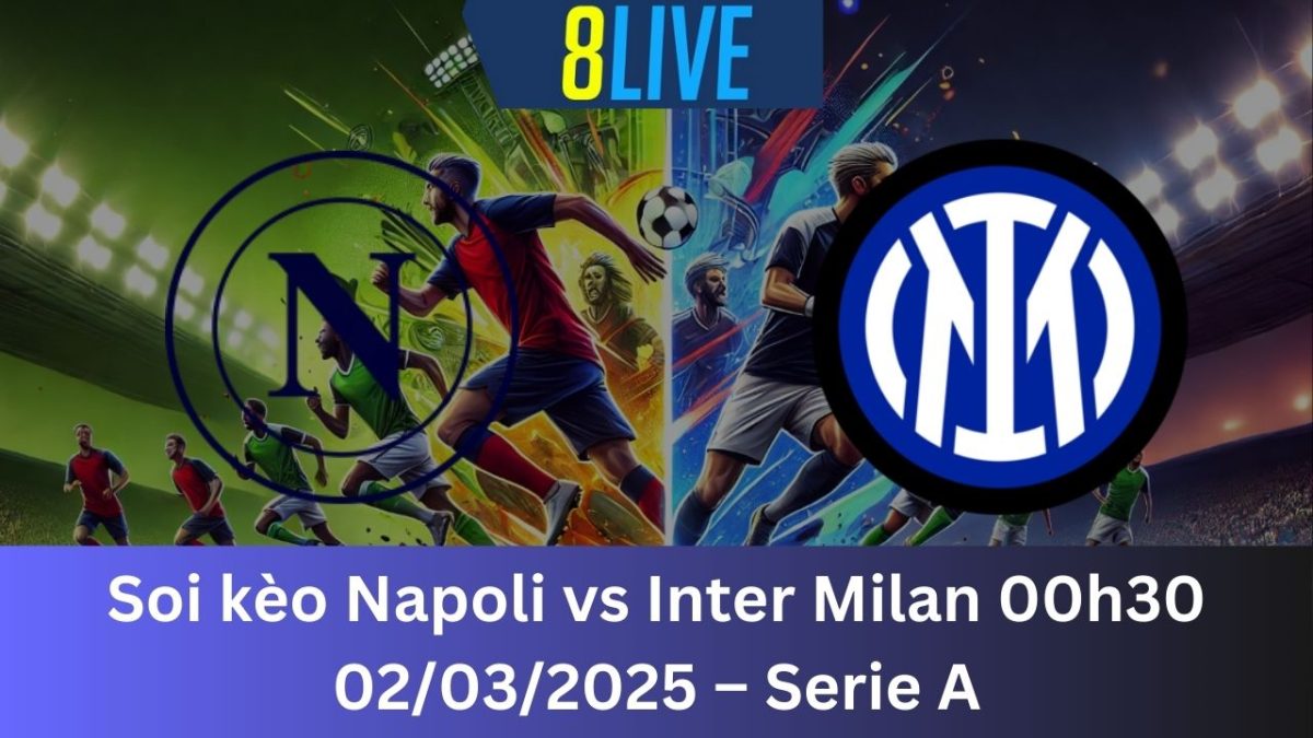 Soi kèo Napoli vs Inter Milan 00h30 02/03/2025 – Serie A