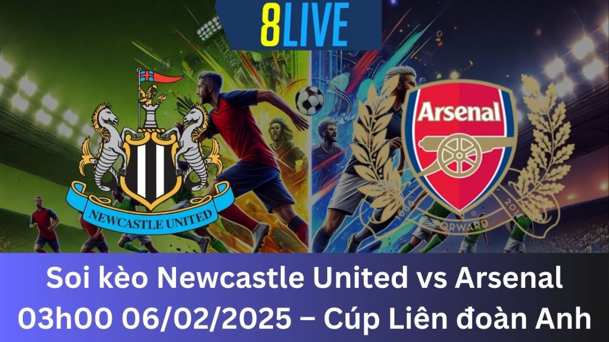 Soi kèo Newcastle United vs Arsenal 03h00 06/02/2025 – Cúp Liên đoàn Anh