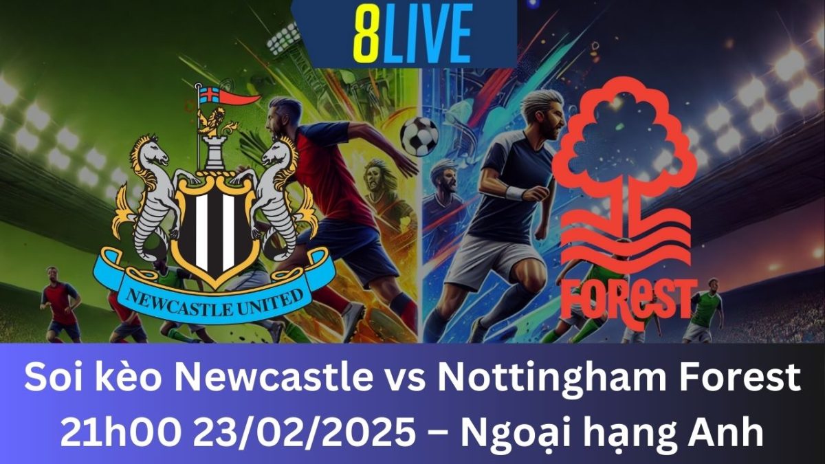 Soi kèo Newcastle vs Nottingham Forest 21h00 23/02/2025 – Ngoại hạng Anh