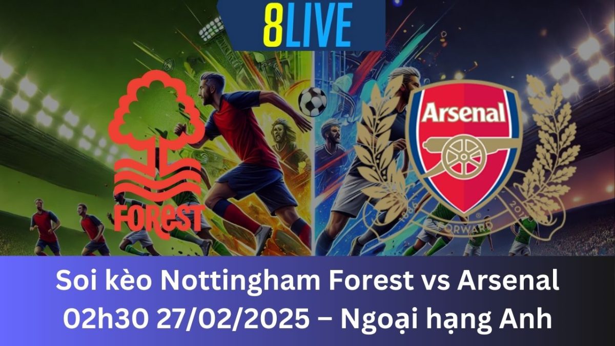 Soi kèo Nottingham Forest vs Arsenal 02h30 27/02/2025 – Ngoại hạng Anh