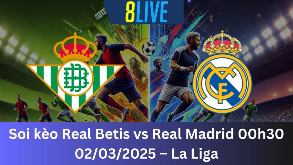 Soi kèo Real Betis vs Real Madrid 00h30 02/03/2025 – La Liga