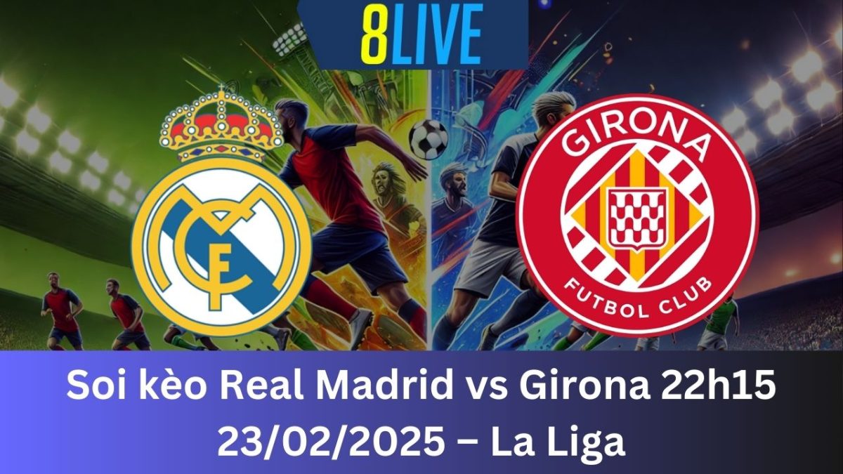 Soi kèo Real Madrid vs Girona 22h15 23/02/2025 – La Liga