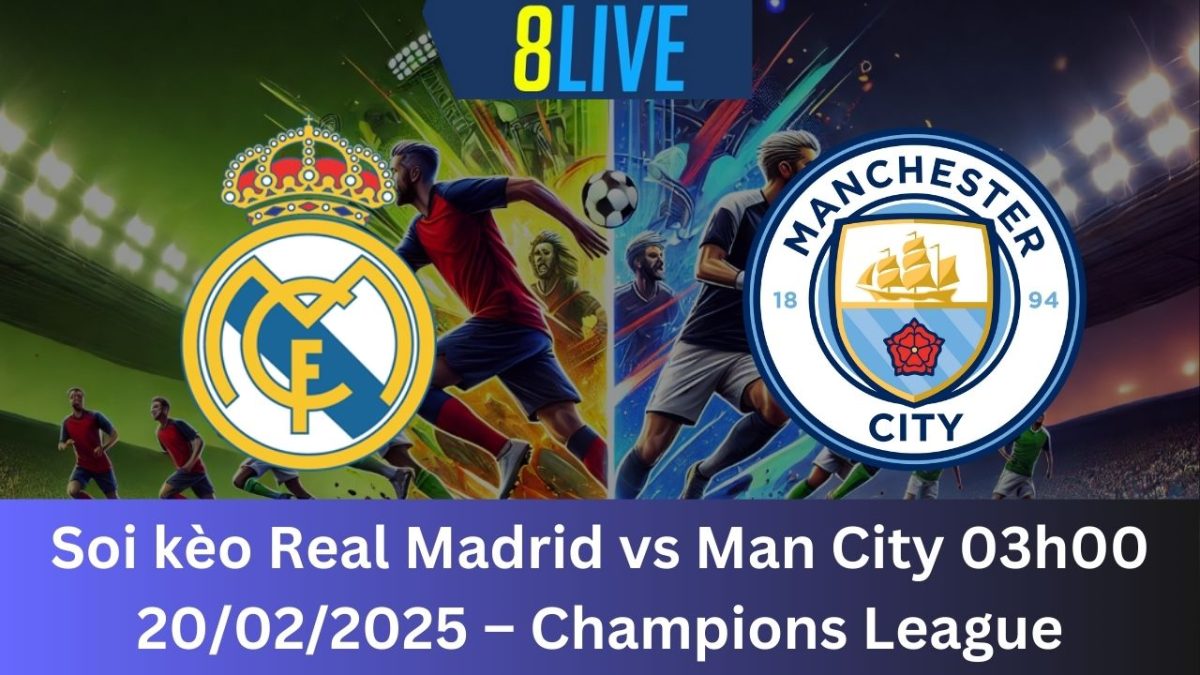 Soi kèo Real Madrid vs Man City 03h00 20/02/2025 – Champions League