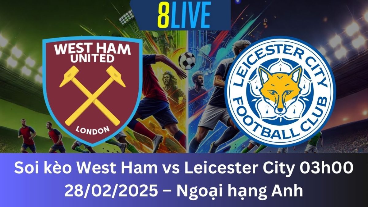 Soi kèo West Ham vs Leicester City 03h00 28/02/2025 – Ngoại hạng Anh
