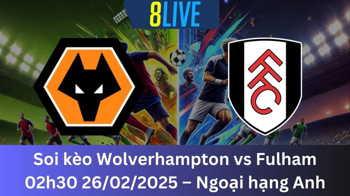 Soi kèo Wolverhampton vs Fulham 02h30 26/02/2025 – Ngoại hạng Anh