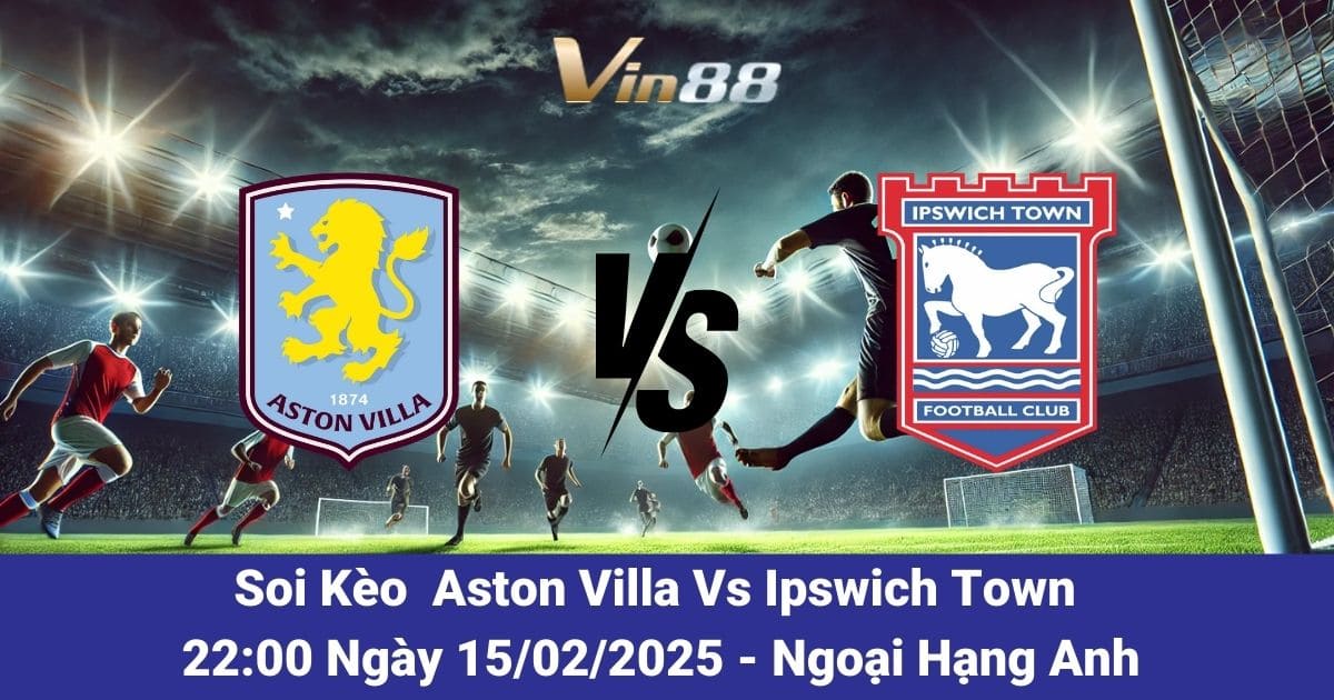 Soi kèo trận đấu giữa Aston Villa vs Ipswich Town ngày 15/02/2025