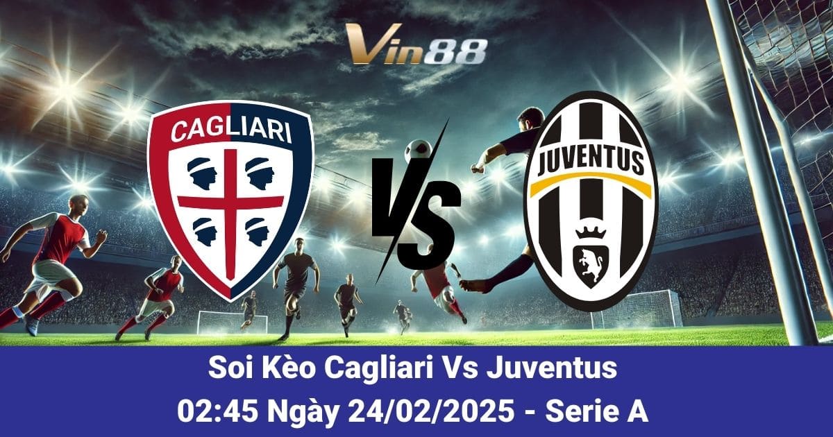 Soi kèo trận đấu giữa Cagliari vs Juventus ngày 24/02/2025