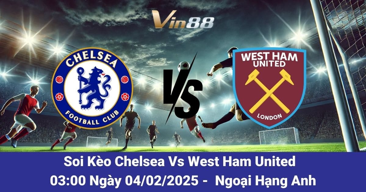 Soi kèo trận đấu giữa Chelsea vs West Ham United ngày 04/02/2025