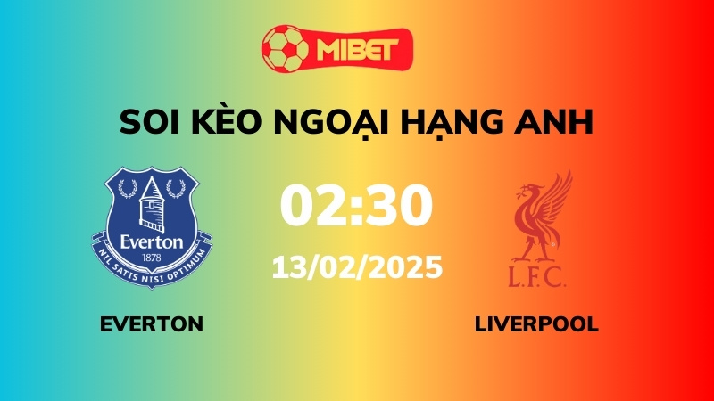 Soi kèo Everton vs Liverpool – 02h30 – 13/02 – Ngoại hạng Anh