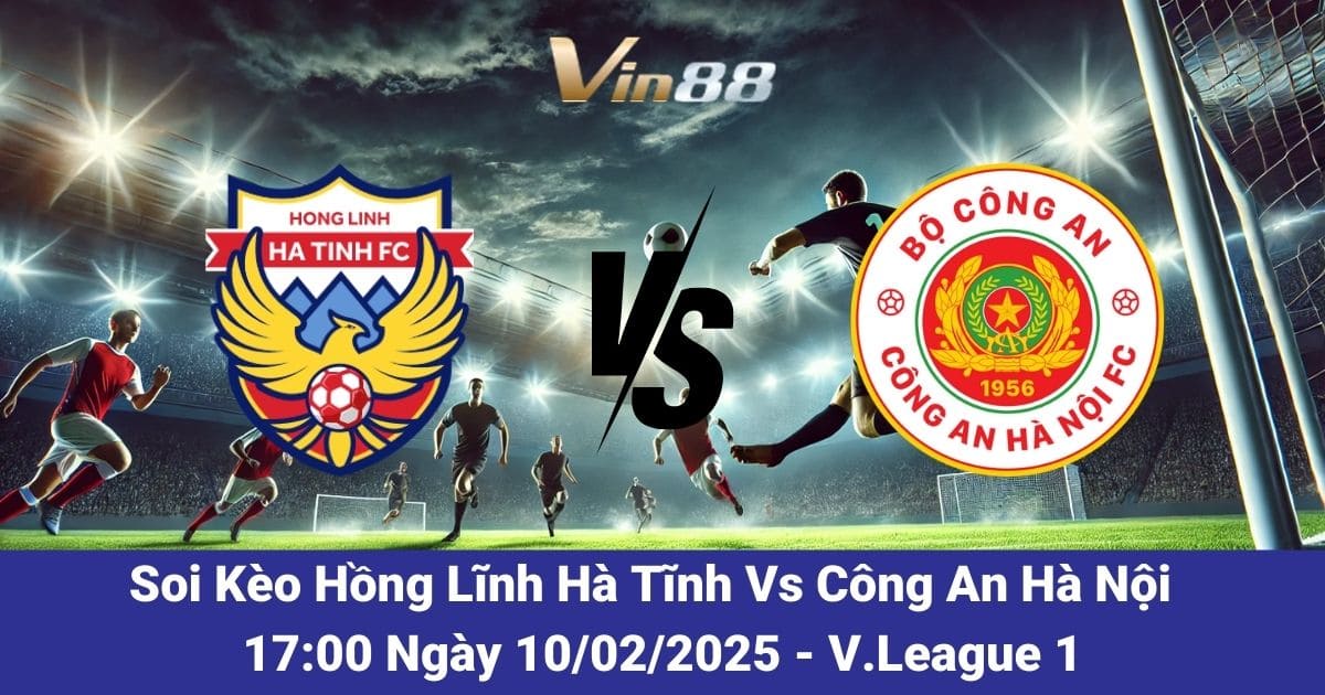 Soi kèo trận đấu giữa Hồng Lĩnh Hà Tĩnh vs Công An Hà Nội ngày 10/02/2025