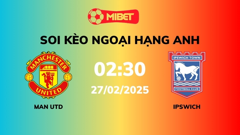 Soi kèo Man Utd vs Ipswich Town – 02h30 – 27/02 – Ngoại hạng Anh
