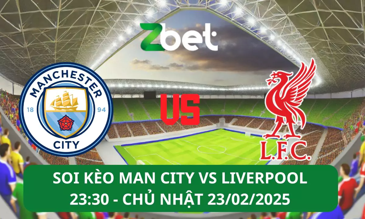 Nhận định soi kèo Man City vs Liverpool, 23h30 23/02/2025 – Ngoại hạng Anh