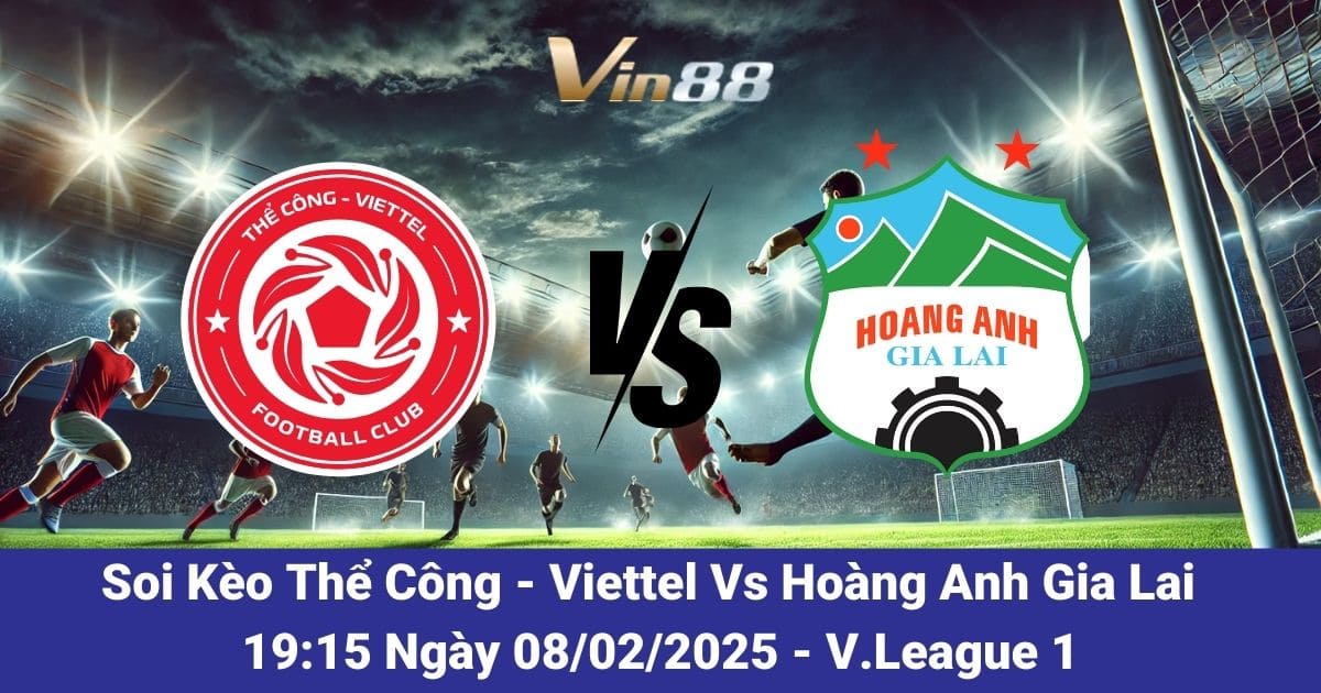 Soi kèo trận đấu giữa Thể Công - Viettel vs Hoàng Anh Gia Lai ngày 08/02/2025