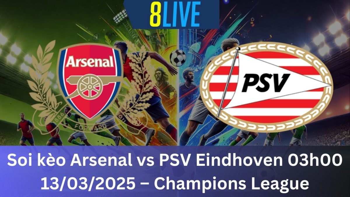 Soi kèo Arsenal vs PSV Eindhoven 03h00 13/03/2025 – Champions League