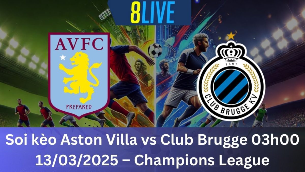 Soi kèo Aston Villa vs Club Brugge 03h00 13/03/2025 – Champions League