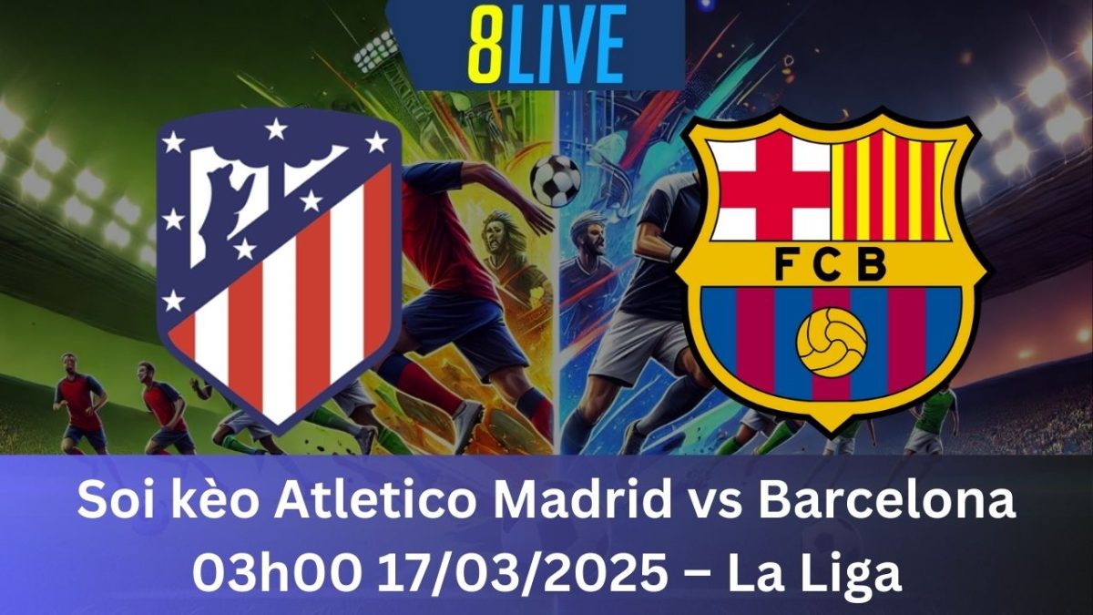 Soi kèo Atletico Madrid vs Barcelona 03h00 17/03/2025 – La Liga