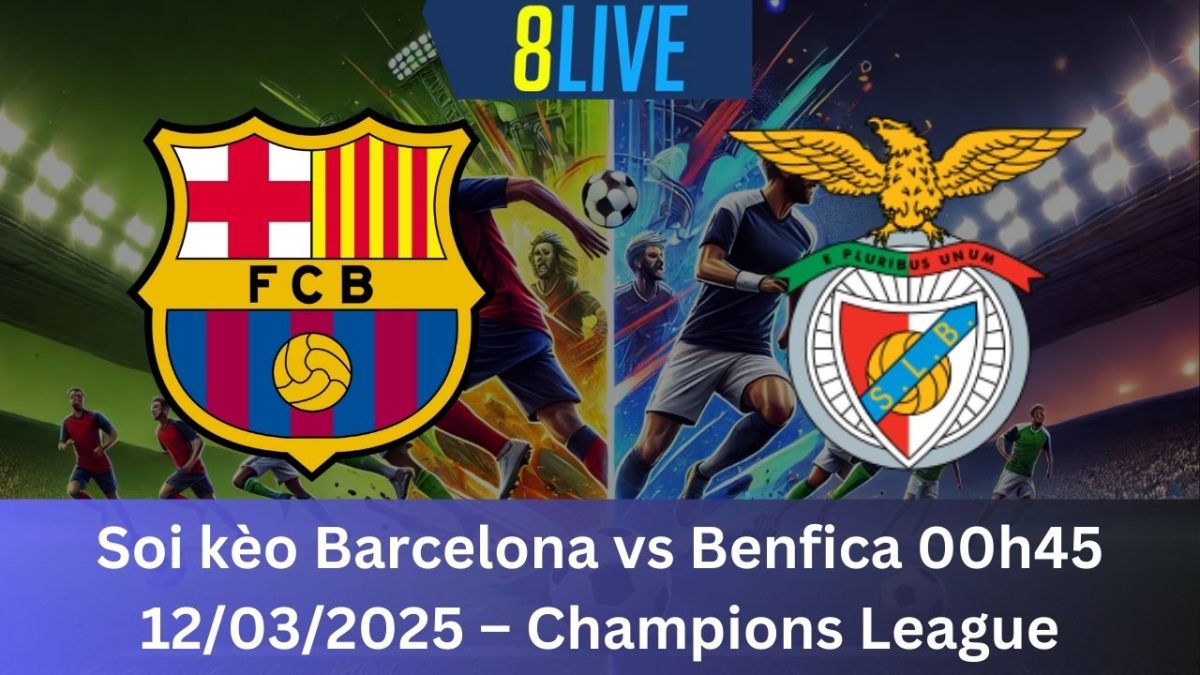 Soi kèo Barcelona vs Benfica 00h45 12/03/2025 – Champions League