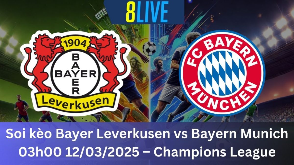 Soi kèo Bayer Leverkusen vs Bayern Munich 03h00 12/03/2025 – Champions League