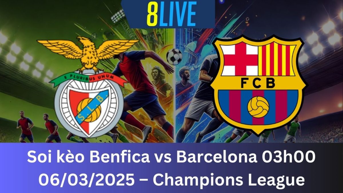 Soi kèo Benfica vs Barcelona 03h00 06/03/2025 – Champions League