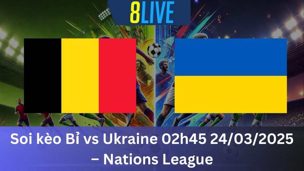 Soi kèo Bỉ vs Ukraine 02h45 24/03/2025 – Nations League