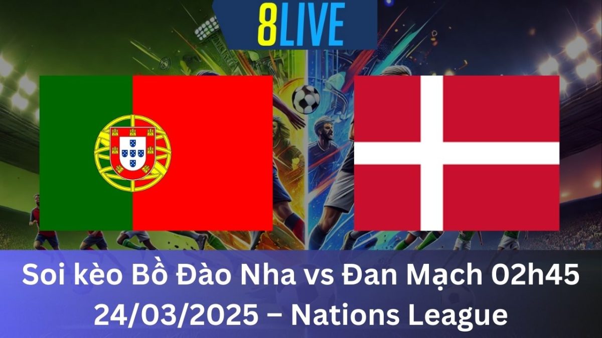 Soi kèo Bồ Đào Nha vs Đan Mạch 02h45 24/03/2025 – Nations League