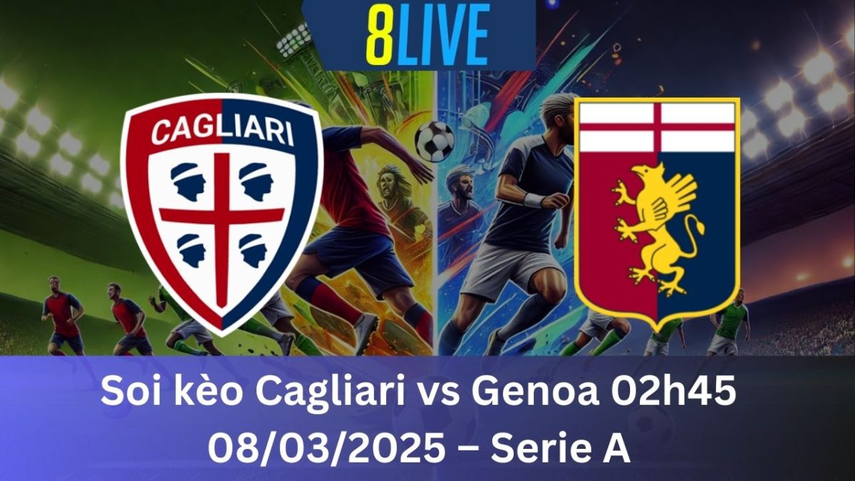 Soi kèo Cagliari vs Genoa 02h45 08/03/2025 – Serie A